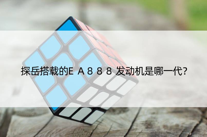 探岳搭载的EA888发动机是哪一代？