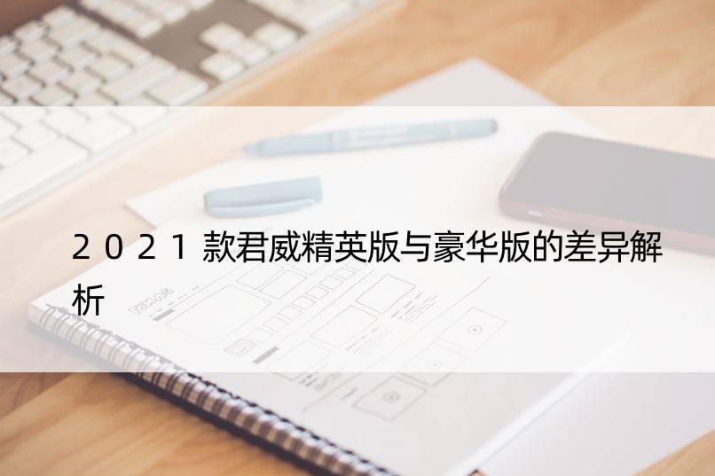 2021款君威精英版与豪华版的差异解析