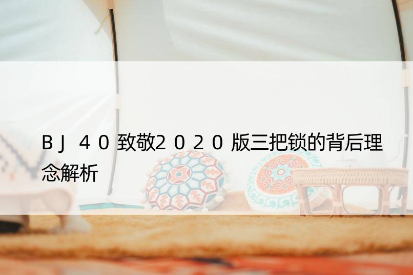 BJ40致敬2020版三把锁的背后理念解析