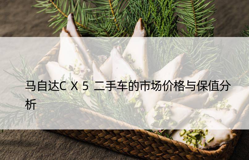 马自达CX5二手车的市场价格与保值分析