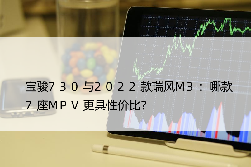 宝骏730与2022款瑞风M3：哪款7座MPV更具性价比？