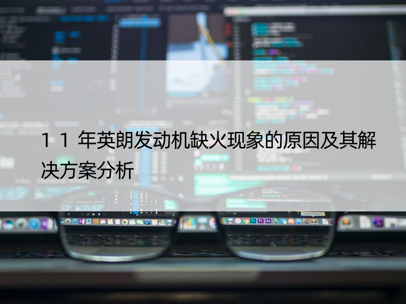 11年英朗发动机缺火现象的原因及其解决方案分析