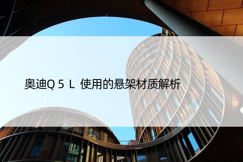 奥迪Q5L使用的悬架材质解析