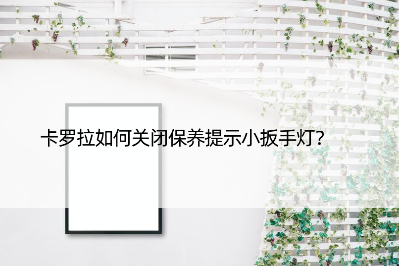 卡罗拉如何关闭保养提示小扳手灯？