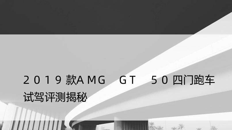 2019款AMG GT 50四门跑车试驾评测揭秘