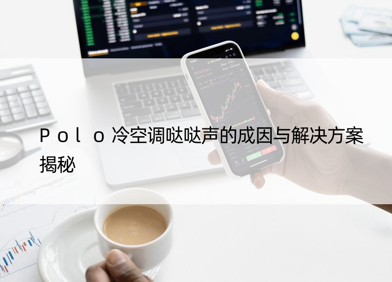 Polo冷空调哒哒声的成因与解决方案揭秘