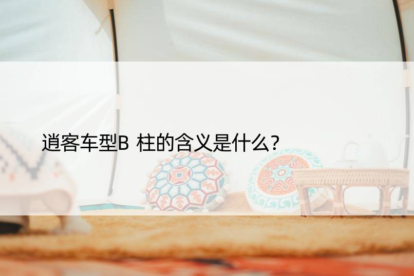 逍客车型B柱的含义是什么？