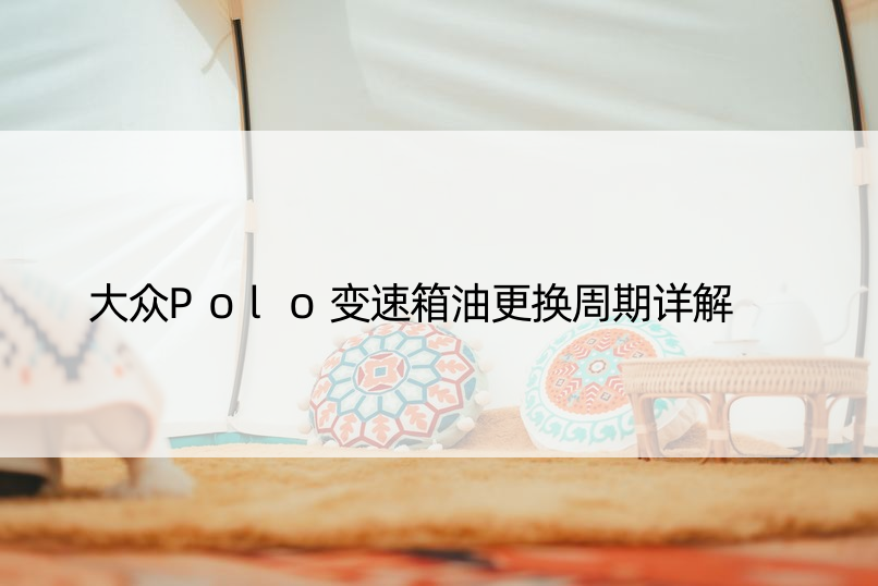 大众Polo变速箱油更换周期详解