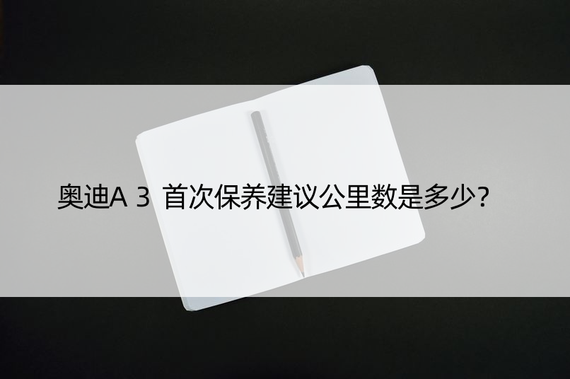 奥迪A3保养建议公里数是多少？