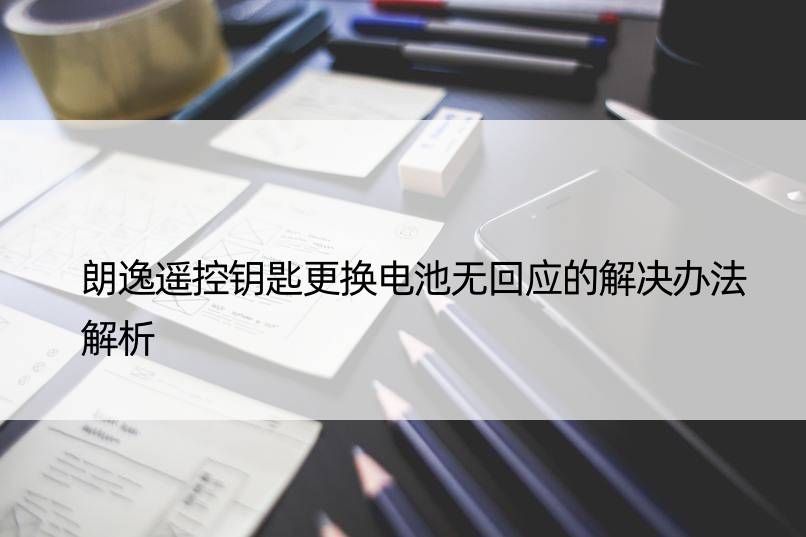 朗逸遥控钥匙更换电池无回应的解决办法解析