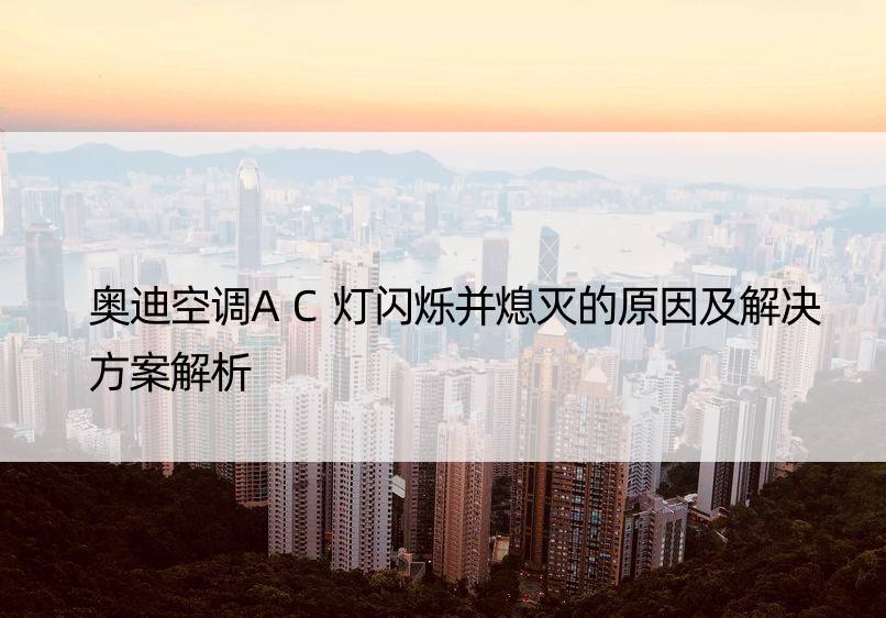 奥迪空调AC灯闪烁并熄灭的原因及解决方案解析