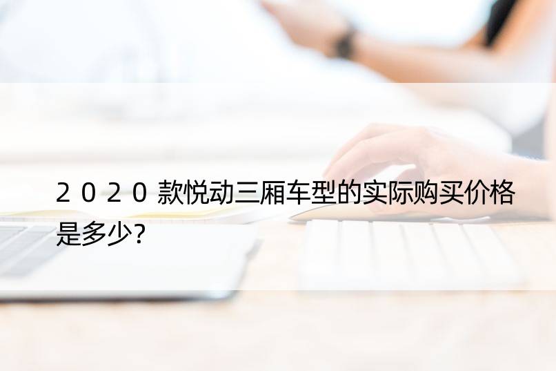 2020款悦动三厢车型的实际购买价格是多少？