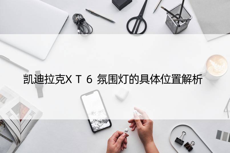 凯迪拉克XT6氛围灯的具体位置解析