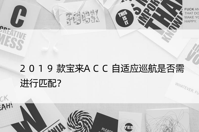 2019款宝来ACC自适应巡航是否需进行匹配？