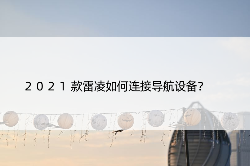 2021款雷凌如何连接导航设备？