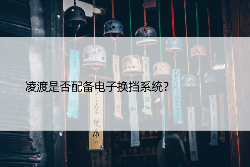 凌渡是否配备电子换挡系统？