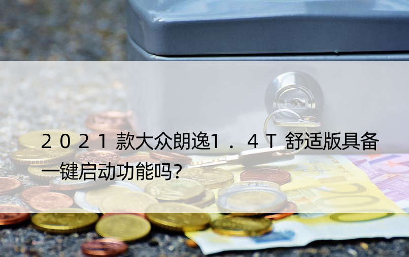 2021款大众朗逸1.4T舒适版具备一键启动功能吗？