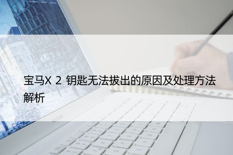 宝马X2钥匙无法拔出的原因及处理方法解析