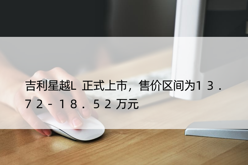 吉利星越L正式上市，售价区间为13.72-18.52万元