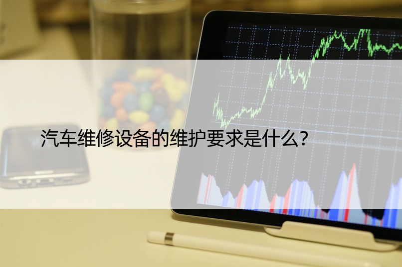 汽车维修设备的维护要求是什么？