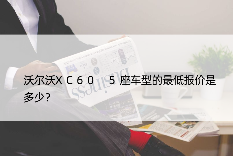 沃尔沃XC60 5座车型的更低报价是多少？