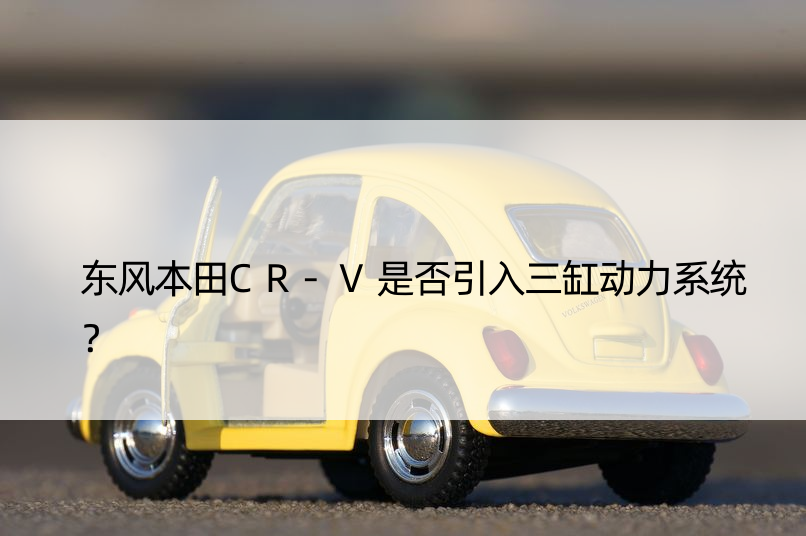 东风本田CR-V是否引入三缸动力系统？