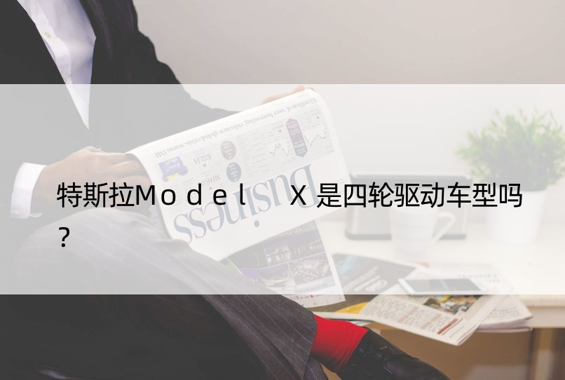 特斯拉Model X是四轮驱动车型吗？