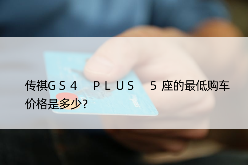 传祺GS4 PLUS 5座的更低购车价格是多少？