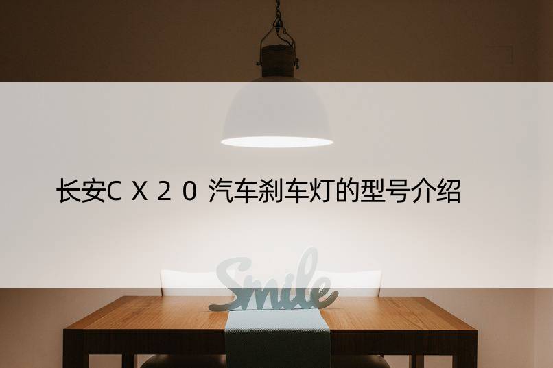 长安CX20汽车刹车灯的型号介绍