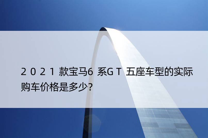 2021款宝马6系GT五座车型的实际购车价格是多少？