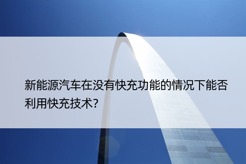 新能源汽车在没有快充功能的情况下能否利用快充技术？