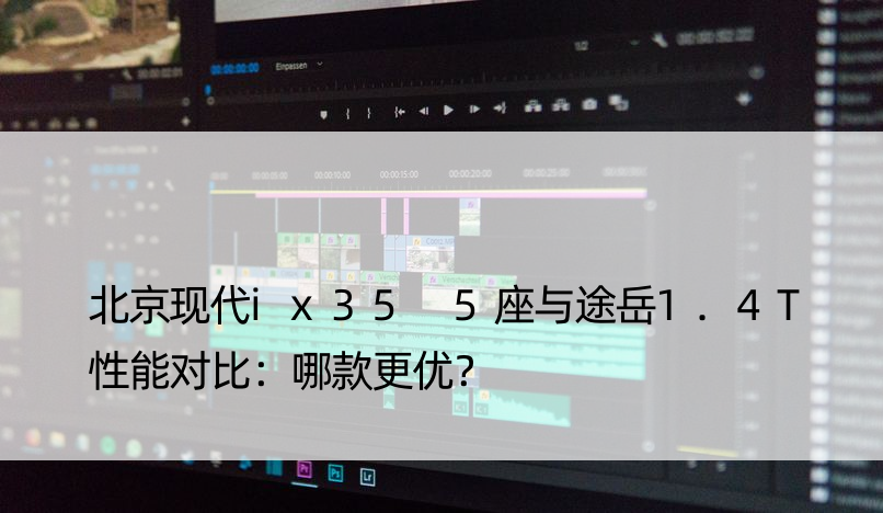 北京现代ix35 5座与途岳1.4T性能对比：哪款更优？