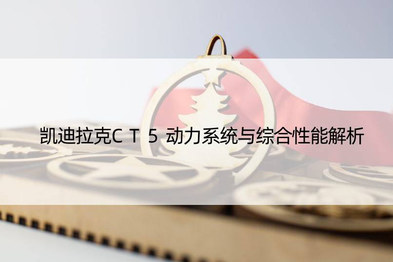 凯迪拉克CT5动力系统与综合性能解析