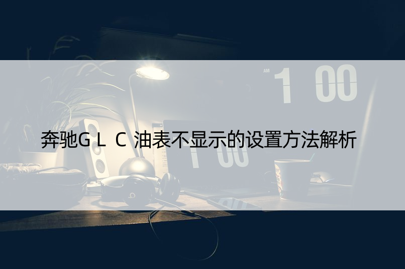 奔驰GLC油表不显示的设置方法解析