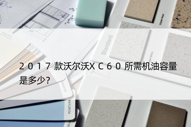 2017款沃尔沃XC60所需机油容量是多少？