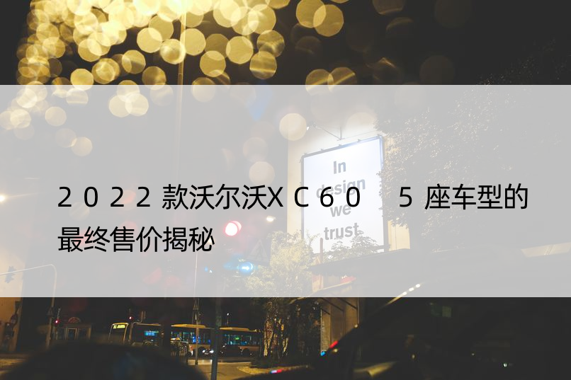 2022款沃尔沃XC60 5座车型的最终售价揭秘