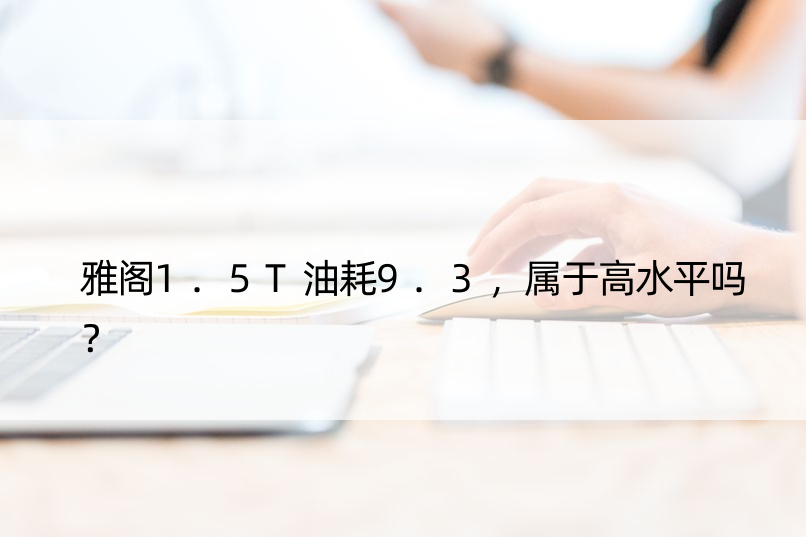 雅阁1.5T油耗9.3，属于高水平吗？