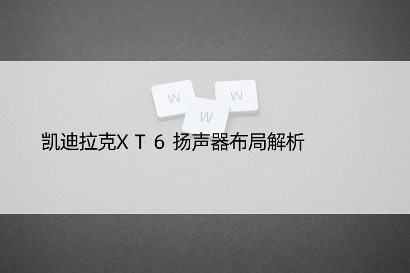 凯迪拉克XT6扬声器布局解析