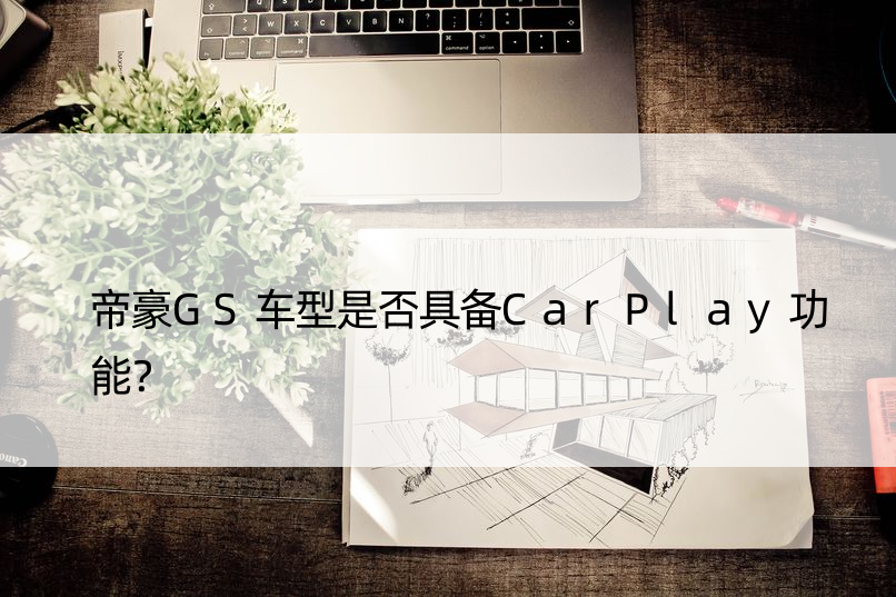 帝豪GS车型是否具备CarPlay功能？