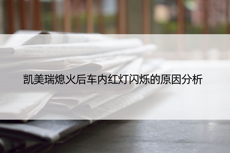 凯美瑞熄火后车内红灯闪烁的原因分析