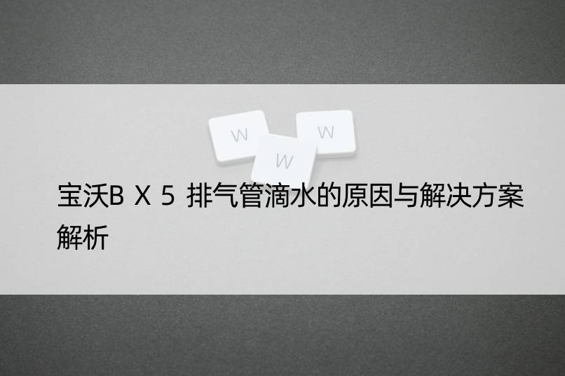 宝沃BX5排气管滴水的原因与解决方案解析