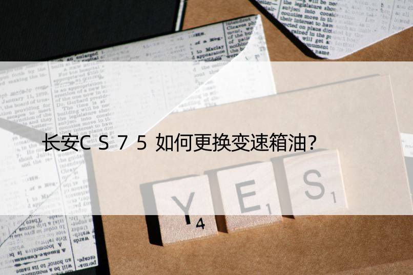 长安CS75如何更换变速箱油？