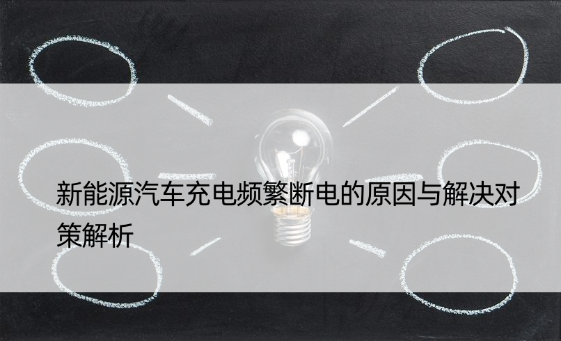 新能源汽车充电频繁断电的原因与解决对策解析