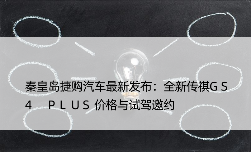 秦皇岛捷购汽车最新发布：全新传祺GS4 PLUS价格与试驾邀约