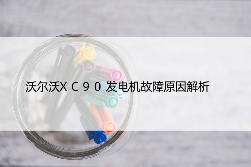 沃尔沃XC90发电机故障原因解析