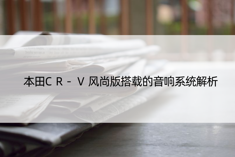 本田CR-V风尚版搭载的音响系统解析