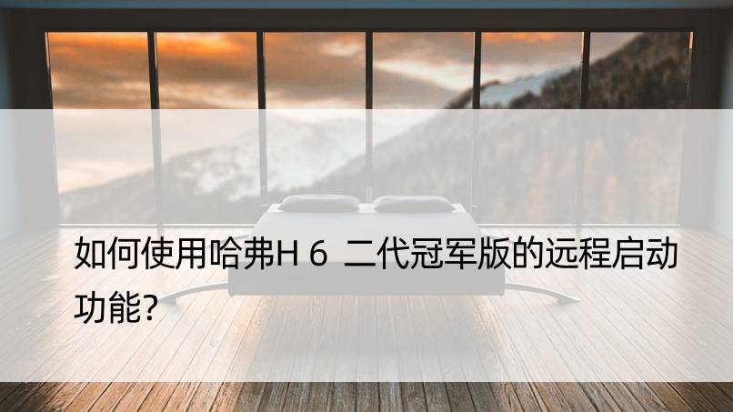 如何使用哈弗H6二代版的远程启动功能？