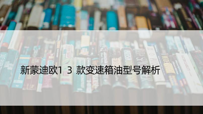 新蒙迪欧13款变速箱油型号解析