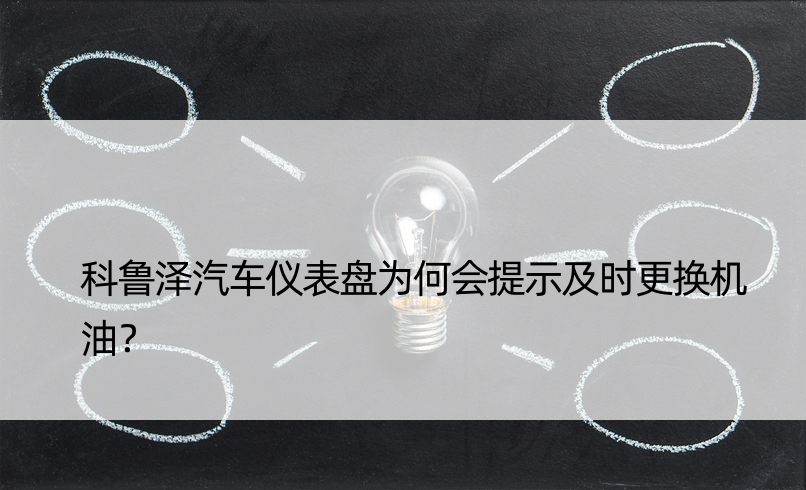 科鲁泽汽车仪表盘为何会提示及时更换机油？