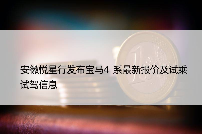 安徽悦星行发布宝马4系最新报价及试乘试驾信息